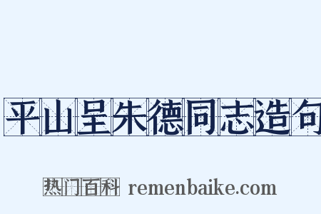 平山呈朱德同志造句是什么意思的图片